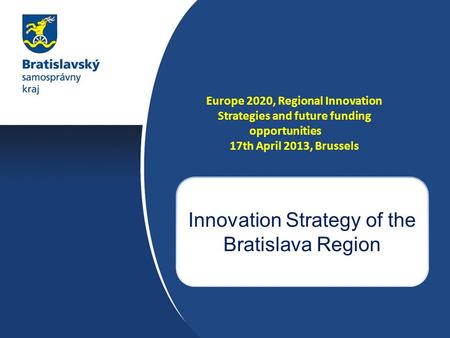 Europe 2020, Regional Innovation Strategies and future funding opportunities 17th April 2013, Brussels Innovation Strategy of the Bratislava Region.