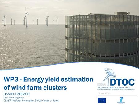 WP3 - Energy yield estimation of wind farm clusters DANIEL CABEZÓN CFD Wind Engineer CENER (National Renewable Energy Center of Spain) Support by.