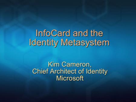 InfoCard and the Identity Metasystem Kim Cameron, Chief Architect of Identity Microsoft.