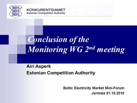 Airi Asperk Estonian Competition Authority Baltic Electricity Market Mini-Forum Jurmala 01.10.2010 Conclusion of the Monitoring WG 2 nd meeting.