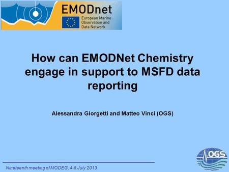 How can EMODNet Chemistry engage in support to MSFD data reporting Alessandra Giorgetti and Matteo Vinci (OGS) Nineteenth meeting of MODEG, 4-5 July 2013.
