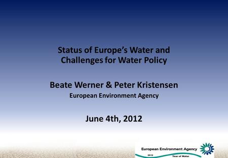 Status of Europe’s Water and Challenges for Water Policy Beate Werner & Peter Kristensen European Environment Agency June 4th, 2012.