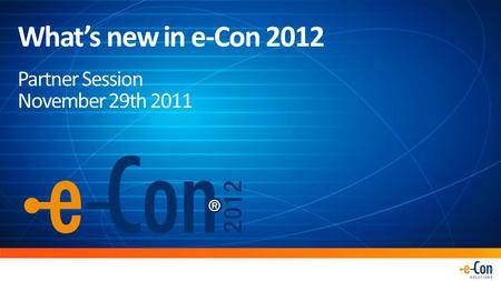 What’s new in e-Con 2012 Partner Session November 29th 2011.