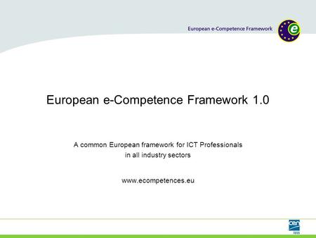 European e-Competence Framework 1.0 A common European framework for ICT Professionals in all industry sectors www.ecompetences.eu.