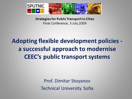 Strategies for Public Transport in Cities Final Conference, 3 July 2009 Adopting flexible development policies - a successful approach to modernise CEEC’s.