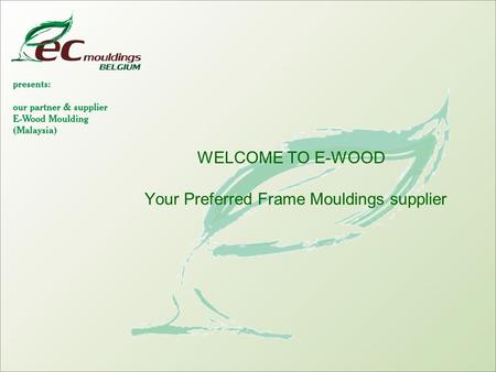 WELCOME TO E-WOOD Your Preferred Frame Mouldings supplier.