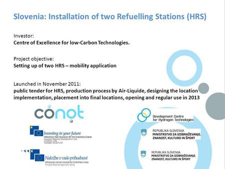 Slovenia: Installation of two Refuelling Stations (HRS) Investor: Centre of Excellence for low-Carbon Technologies. Project objective: Setting up of two.