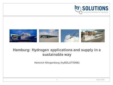 March 2010 1 Hamburg: Hydrogen applications and supply in a sustainable way Heinrich Klingenberg (hySOLUTIONS)