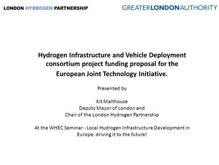 Hydrogen Infrastructure and Vehicle Deployment consortium project funding proposal for the European Joint Technology Initiative. Presented by Kit Malthouse.