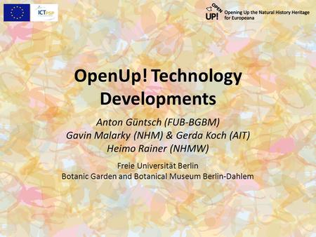 OpenUp! Technology Developments Anton Güntsch (FUB-BGBM) Gavin Malarky (NHM) & Gerda Koch (AIT) Heimo Rainer (NHMW) Freie Universität Berlin Botanic Garden.