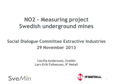 NO2 - Measuring project Swedish underground mines Social Dialogue Committee Extractive Industries 29 November 2013 Cecilia Andersson, SveMin Lars-Erik.