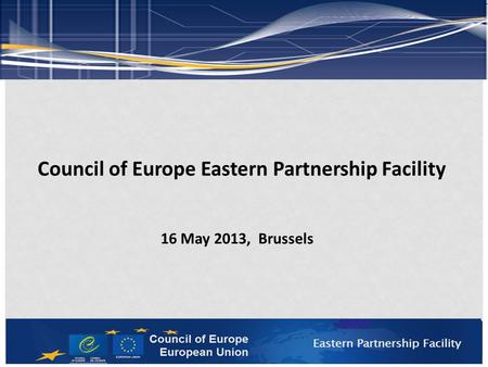 Council of Europe Eastern Partnership Facility 16 May 2013, Brussels.