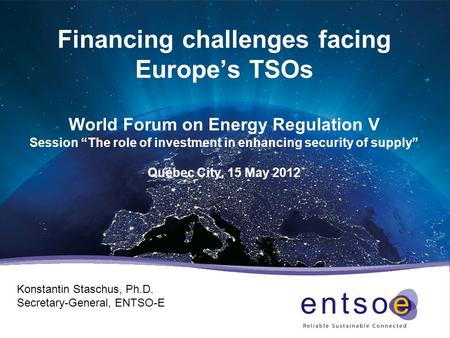 Financing challenges facing Europe’s TSOs World Forum on Energy Regulation V Session “The role of investment in enhancing security of supply” Quebec City,