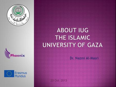 Dr. Nazmi Al-Masri 23 Oct. 2013. The First university founded in Gaza Strip in 1978. The Largest Palestinian university in number of students (21,000: