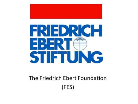 The Friedrich Ebert Foundation (FES). About the Friedrich-Ebert-Stiftung The Friedrich-Ebert-Stiftung is a non-profit German political foundation, related.