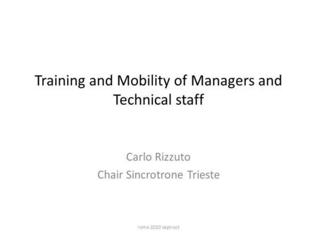 Training and Mobility of Managers and Technical staff Carlo Rizzuto Chair Sincrotrone Trieste roma 2010 sept-oct.