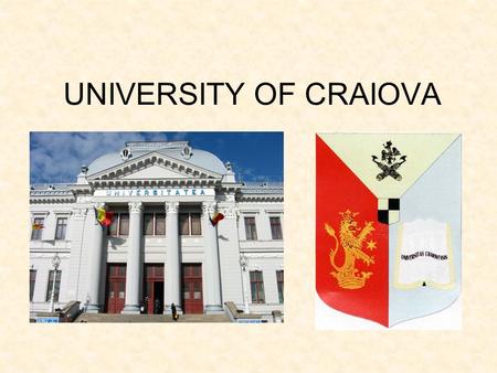 UNIVERSITY OF CRAIOVA. University of Craiova A HISTORICAL OUTLINE OF THE UNIVERSITY OF CRAIOVA The University of Craiova was founded within the university.