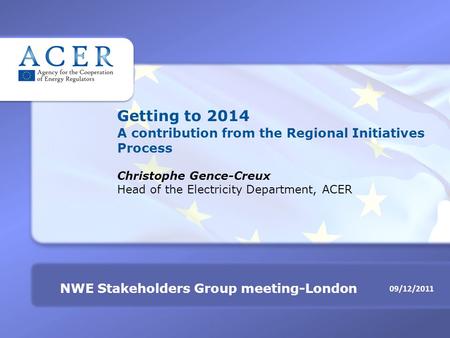 09/12/2011 NWE Stakeholders Group meeting-London Getting to 2014 A contribution from the Regional Initiatives Process Christophe Gence-Creux Head of the.