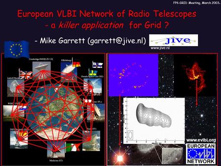 European VLBI Network of Radio Telescopes - a killer application for Grid ? - Mike Garrett FP6 GRID Meeting, March 2003.