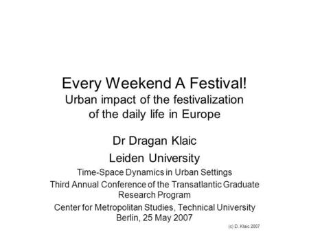Every Weekend A Festival! Urban impact of the festivalization of the daily life in Europe Dr Dragan Klaic Leiden University Time-Space Dynamics in Urban.