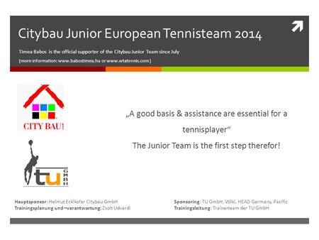  Citybau Junior European Tennisteam 2014 Timea Babos is the official supporter of the Citybau Junior Team since July (more information: www.babostimea.hu.