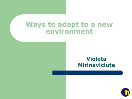 Ways to adapt to a new environment Violeta Mirinaviciute.