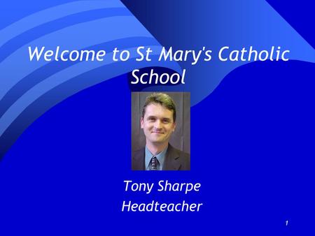 1 Welcome to St Mary's Catholic School Tony Sharpe Headteacher.