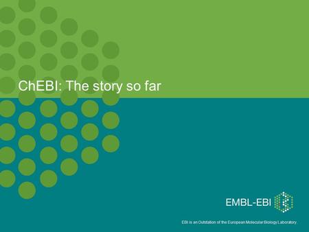 EBI is an Outstation of the European Molecular Biology Laboratory. ChEBI: The story so far.