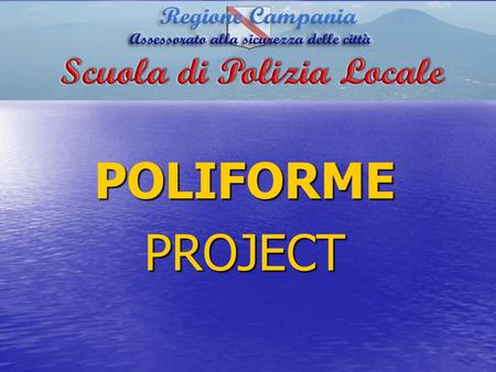 POLIFORMEPROJECT. The “Poliforme” Project is an initiative of The Campania Region Local PoliceTraining School – project leader. ORIGIN.