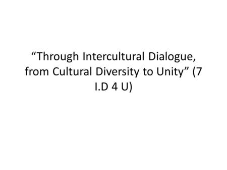 “Through Intercultural Dialogue, from Cultural Diversity to Unity” (7 I.D 4 U)