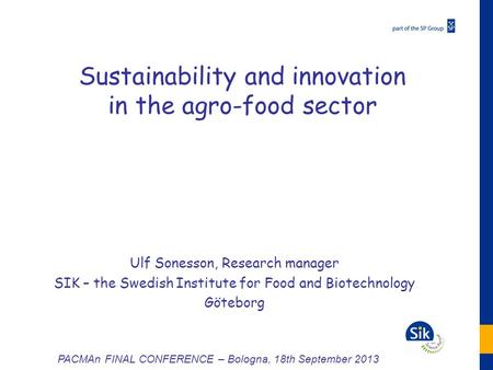 Sustainability and innovation in the agro-food sector Ulf Sonesson, Research manager SIK – the Swedish Institute for Food and Biotechnology Göteborg PACMAn.