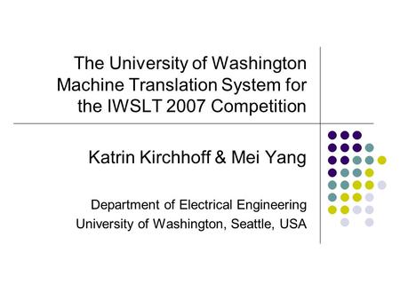The University of Washington Machine Translation System for the IWSLT 2007 Competition Katrin Kirchhoff & Mei Yang Department of Electrical Engineering.