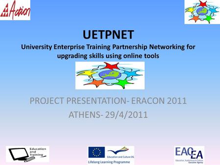 UETPNET University Enterprise Training Partnership Networking for upgrading skills using online tools PROJECT PRESENTATION- ERACON 2011 ATHENS- 29/4/2011.