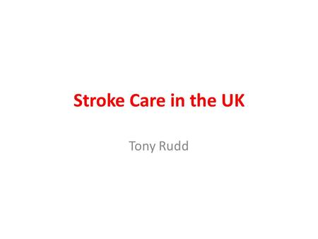 Stroke Care in the UK Tony Rudd. Organisation of Services 120,000 new strokes per year Approx 200 hospitals treating acute stroke patients Most services.