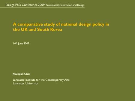 Design PhD Conference 2009 Sustainability, Innovation and Design A comparative study of national design policy in the UK and South Korea 16 th June 2009.