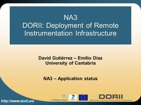 NA3 DORII: Deployment of Remote Instrumentation Infrastructure David Gutiérrez – Emilio Díaz University of Cantabria NA3 – Application.