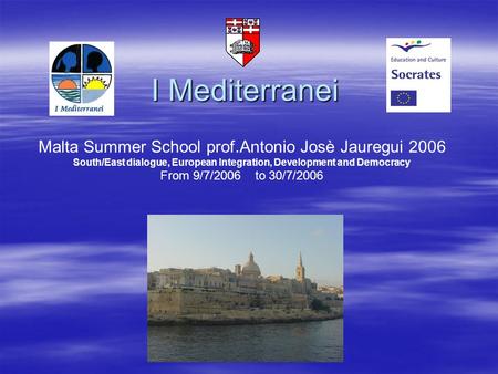 I Mediterranei Malta Summer School prof.Antonio Josè Jauregui 2006 South/East dialogue, European Integration, Development and Democracy From 9/7/2006 to.