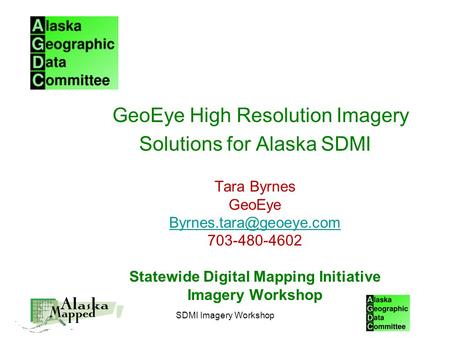 SDMI Imagery Workshop GeoEye High Resolution Imagery Solutions for Alaska SDMI Tara Byrnes GeoEye 703-480-4602 Statewide Digital.
