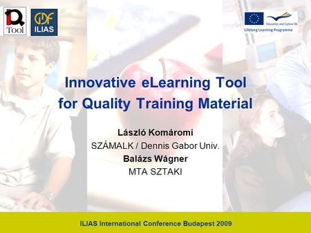 ILIAS International Conference Budapest 2009 Innovative eLearning Tool for Quality Training Material László Komáromi SZÁMALK / Dennis Gabor Univ. Balázs.