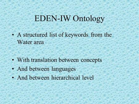 EDEN-IW Ontology A structured list of keywords from the Water area With translation between concepts And between languages And between hierarchical level.
