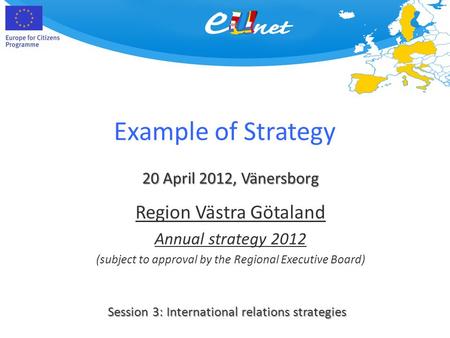Example of Strategy 20 April 2012, Vänersborg Session 3: International relations strategies Region Västra Götaland Annual strategy 2012 (subject to approval.