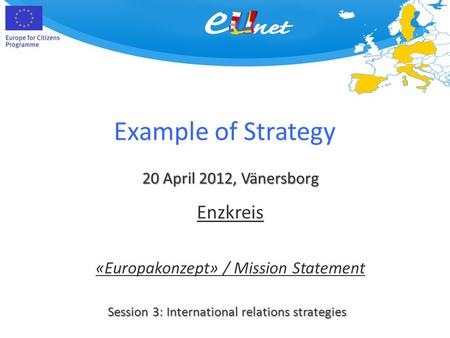 Example of Strategy 20 April 2012, Vänersborg Session 3: International relations strategies Enzkreis «Europakonzept» / Mission Statement.