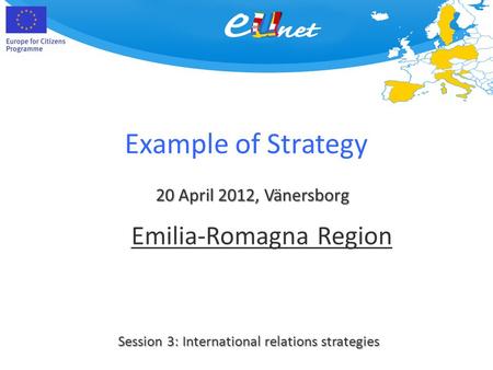 Example of Strategy 20 April 2012, Vänersborg Session 3: International relations strategies Emilia-Romagna Region.