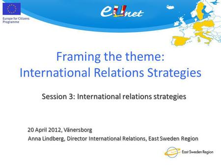 Framing the theme: International Relations Strategies 20 April 2012, Vänersborg Session 3: International relations strategies Anna Lindberg, Director International.