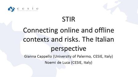 STIR Connecting online and offline contexts and risks. The Italian perspective Gianna Cappello (University of Palermo, CESIE, Italy) Noemi de Luca (CESIE,