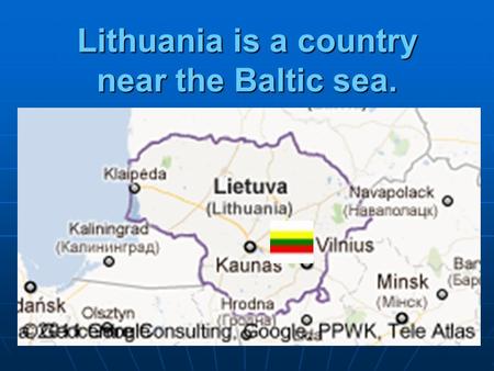 Lithuania is a country near the Baltic sea.. Lithuania in Europe Tricolor flag Yellow: the fertile fields of Lithuania, green: the symbol of the nation’s.