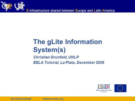 IST-2006-026409 www.eu-eela.org E-infrastructure shared between Europe and Latin America The gLite Information System(s) Christian Grunfeld, UNLP EELA.