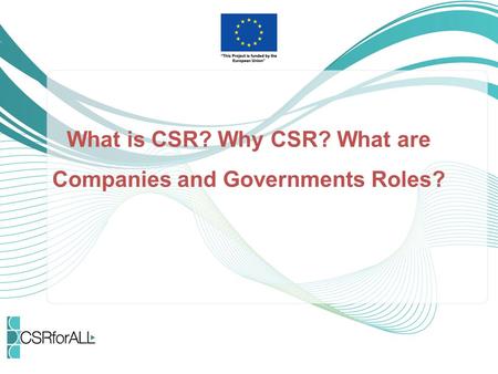 What is CSR? Why CSR? What are Companies and Governments Roles?