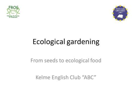 Ecological gardening From seeds to ecological food Kelme English Club “ABC”
