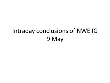 Intraday conclusions of NWE IG 9 May. Short term way forward (phase 1) PXs and TSOs confirmed commitment to 2012 intraday project based on ELBAS solution.